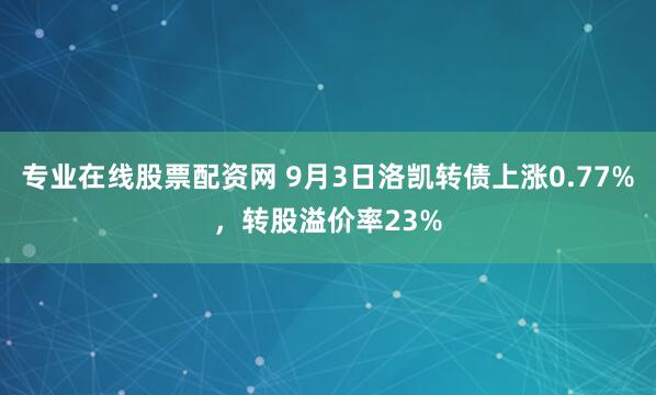 专业在线股票配资网 9月3日洛凯转债上涨0.77%，转股溢价率23%