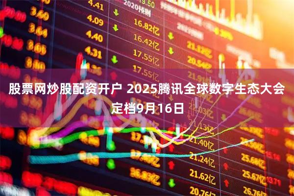 股票网炒股配资开户 2025腾讯全球数字生态大会定档9月16日
