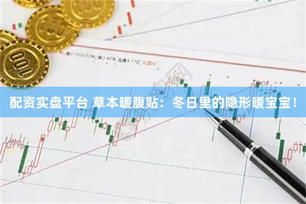 配资实盘平台 草本暖腹贴：冬日里的隐形暖宝宝！