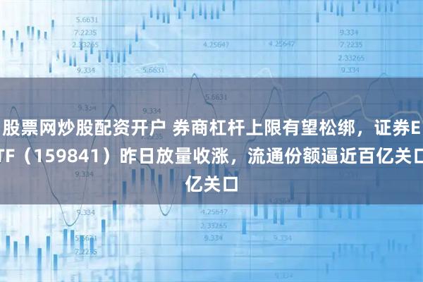 股票网炒股配资开户 券商杠杆上限有望松绑,证券ETF(159841)昨日放量收涨,流通份额逼近百亿关口