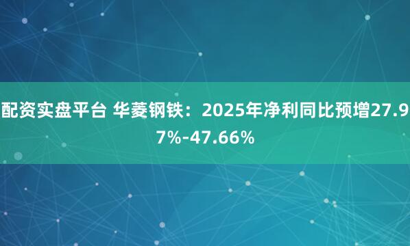 配资实盘平台 华菱钢铁:2025年净利同比预增27.97%-47.66%