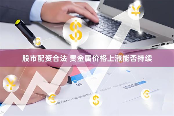股市配资合法 贵金属价格上涨能否持续