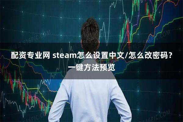 配资专业网 steam怎么设置中文/怎么改密码？一键方法预览