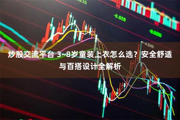炒股交流平台 3~8岁童装上衣怎么选?安全舒适与百搭设计全解析