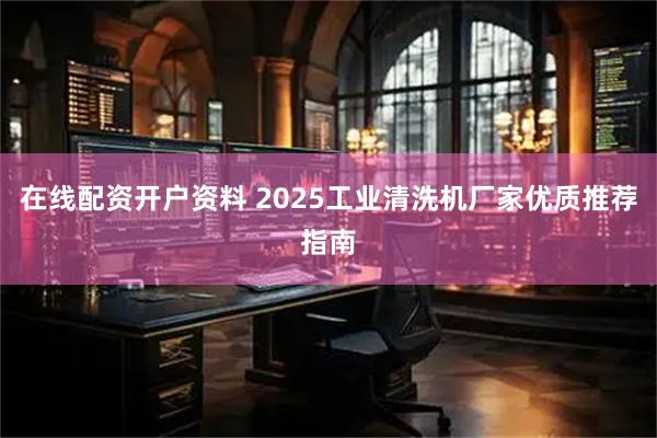 在线配资开户资料 2025工业清洗机厂家优质推荐指南
