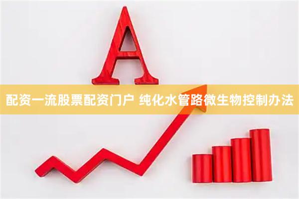 配资一流股票配资门户 纯化水管路微生物控制办法