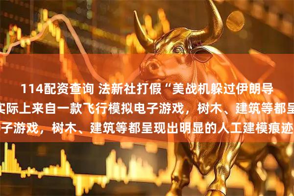 114配资查询 法新社打假“美战机躲过伊朗导弹”的网传视频：画面实际上来自一款飞行模拟电子游戏，树木、建筑等都呈现出明显的人工建模痕迹