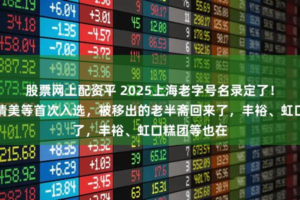 股票网上配资平 2025上海老字号名录定了！小杨生煎、清美等首次入选，被移出的老半斋回来了，丰裕、虹口糕团等也在