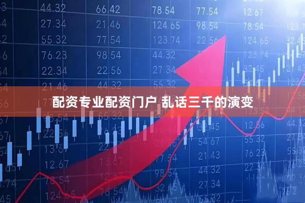 配资专业配资门户 乱话三千的演变