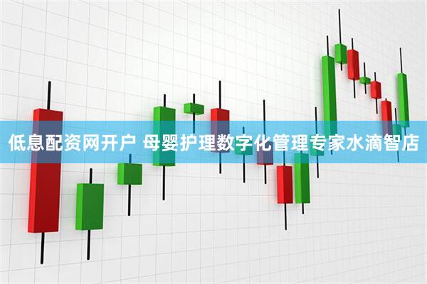 低息配资网开户 母婴护理数字化管理专家水滴智店