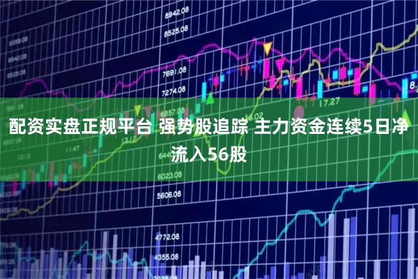 配资实盘正规平台 强势股追踪 主力资金连续5日净流入56股