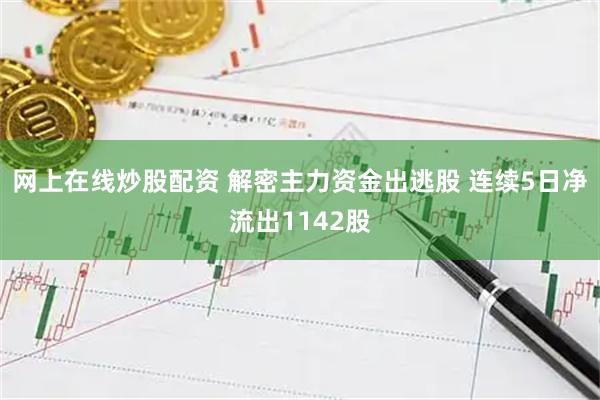 网上在线炒股配资 解密主力资金出逃股 连续5日净流出1142股