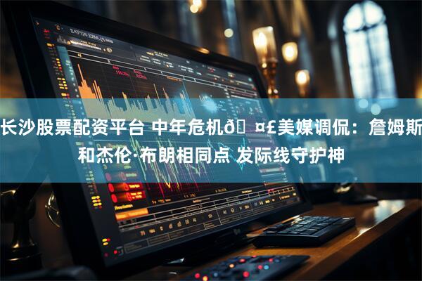 长沙股票配资平台 中年危机🤣美媒调侃：詹姆斯和杰伦·布朗相同点 发际线守护神